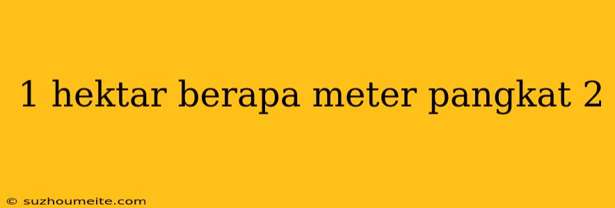 1 Hektar Berapa Meter Pangkat 2