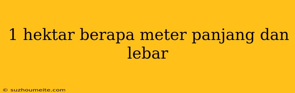 1 Hektar Berapa Meter Panjang Dan Lebar