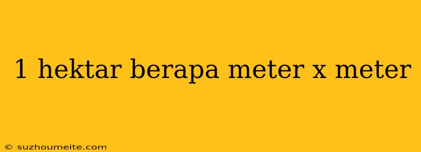 1 Hektar Berapa Meter X Meter