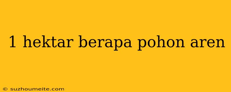 1 Hektar Berapa Pohon Aren