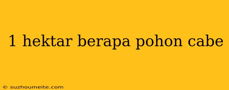 1 Hektar Berapa Pohon Cabe