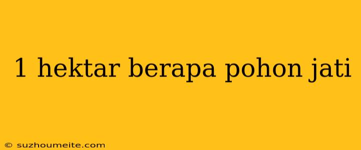 1 Hektar Berapa Pohon Jati