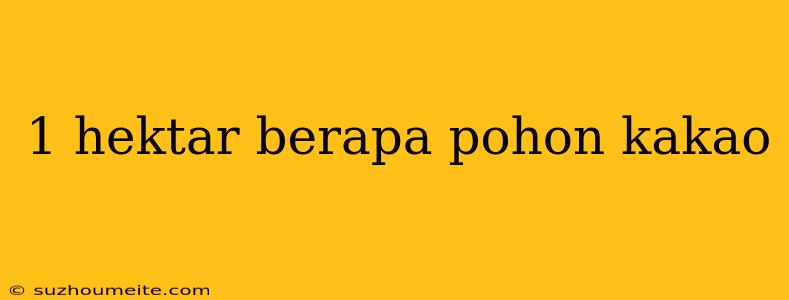 1 Hektar Berapa Pohon Kakao