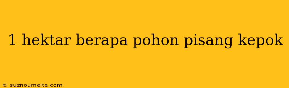 1 Hektar Berapa Pohon Pisang Kepok