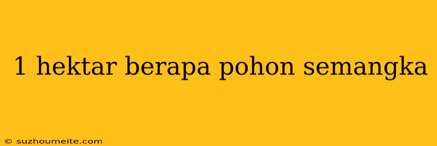 1 Hektar Berapa Pohon Semangka