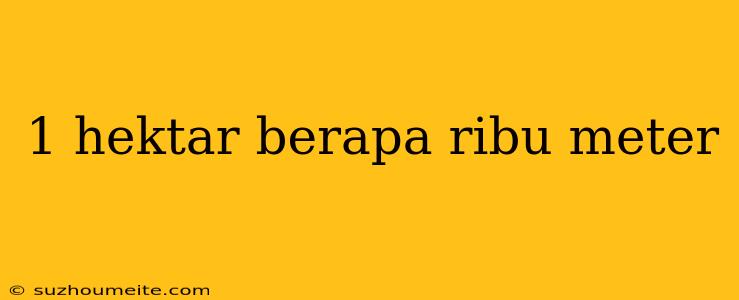 1 Hektar Berapa Ribu Meter