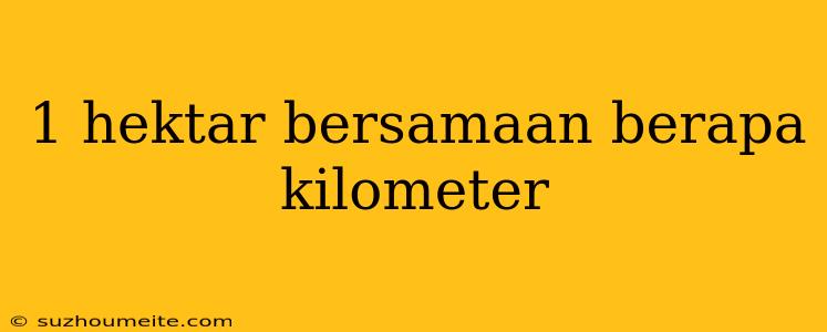 1 Hektar Bersamaan Berapa Kilometer