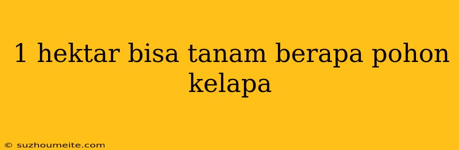 1 Hektar Bisa Tanam Berapa Pohon Kelapa