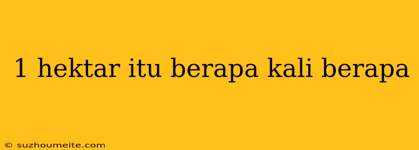 1 Hektar Itu Berapa Kali Berapa