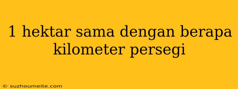 1 Hektar Sama Dengan Berapa Kilometer Persegi