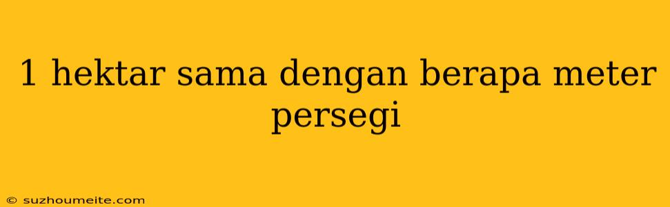 1 Hektar Sama Dengan Berapa Meter Persegi