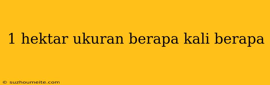 1 Hektar Ukuran Berapa Kali Berapa