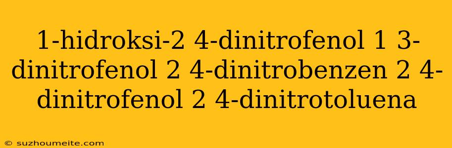 1-hidroksi-2 4-dinitrofenol 1 3-dinitrofenol 2 4-dinitrobenzen 2 4-dinitrofenol 2 4-dinitrotoluena