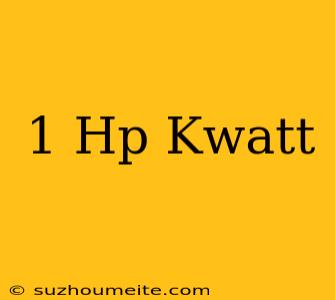 1 Hp = Kwatt