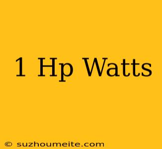 1 Hp = Watts