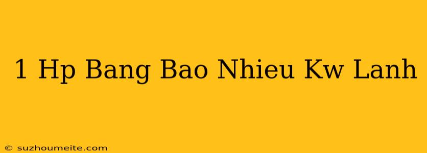 1 Hp Bằng Bao Nhiêu Kw Lạnh