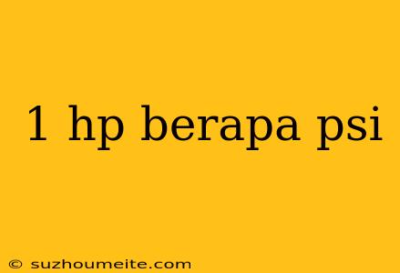 1 Hp Berapa Psi