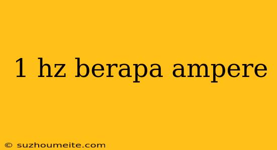 1 Hz Berapa Ampere