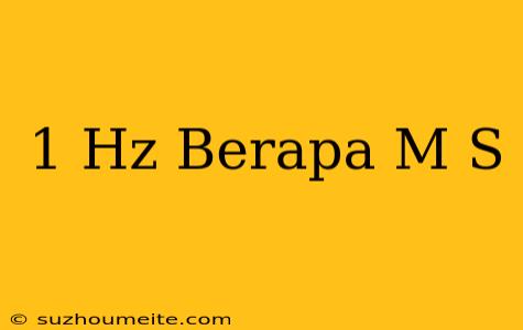 1 Hz Berapa M/s