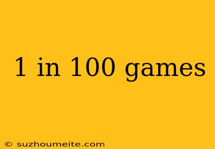 1 In 100 Games