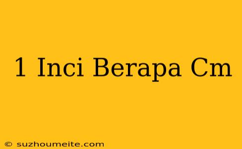 1 Inci = Berapa Cm