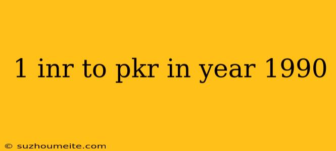 1 Inr To Pkr In Year 1990