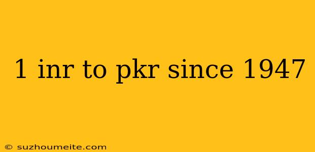 1 Inr To Pkr Since 1947