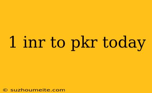 1 Inr To Pkr Today