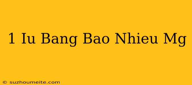 1 Iu Bằng Bao Nhiêu Mg