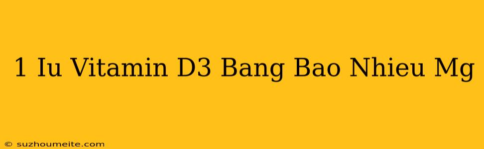 1 Iu Vitamin D3 Bằng Bao Nhiêu Mg