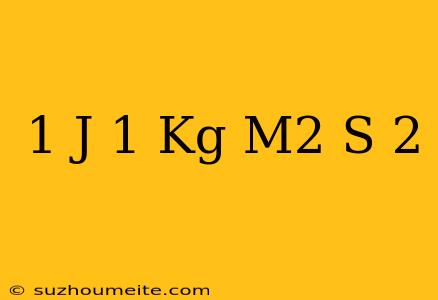 1 J = 1 Kg M2 S-2