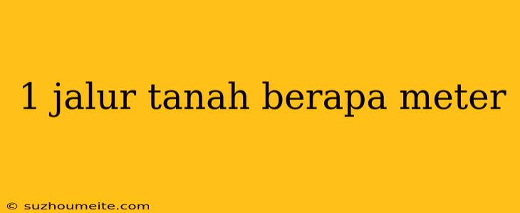 1 Jalur Tanah Berapa Meter