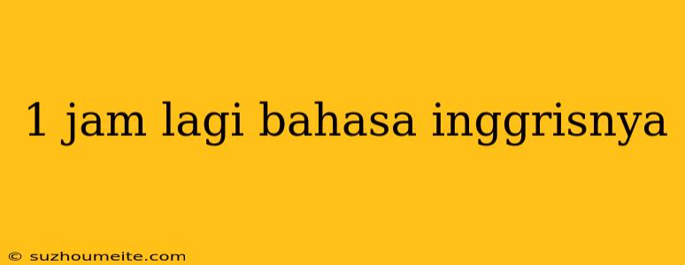 1 Jam Lagi Bahasa Inggrisnya