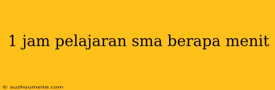 1 Jam Pelajaran Sma Berapa Menit