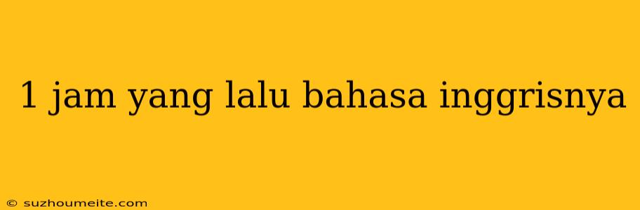 1 Jam Yang Lalu Bahasa Inggrisnya