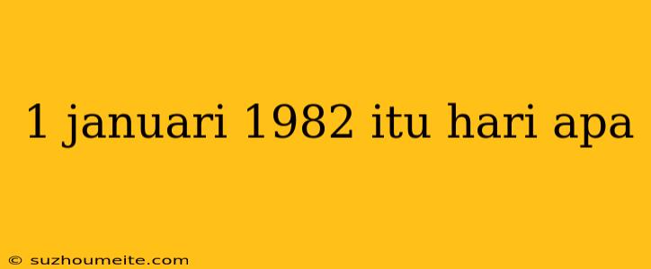 1 Januari 1982 Itu Hari Apa