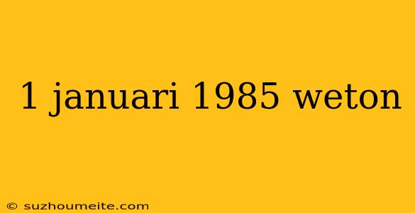 1 Januari 1985 Weton