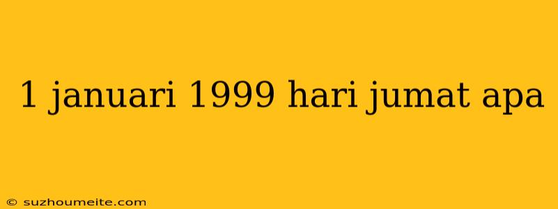 1 Januari 1999 Hari Jumat Apa