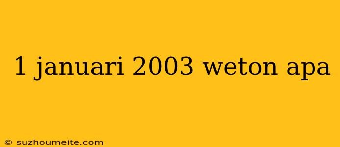 1 Januari 2003 Weton Apa