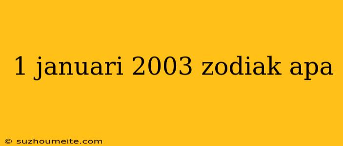 1 Januari 2003 Zodiak Apa