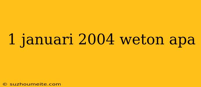 1 Januari 2004 Weton Apa