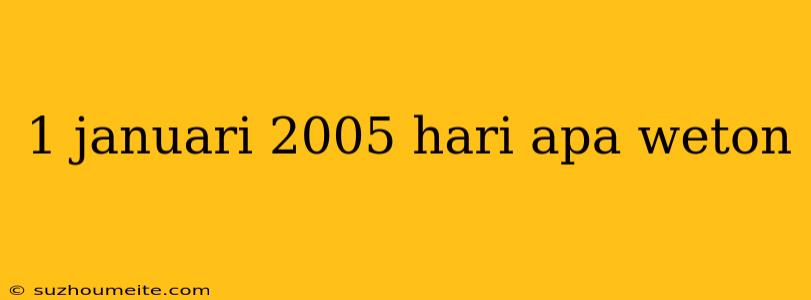 1 Januari 2005 Hari Apa Weton