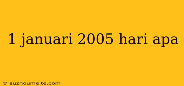 1 Januari 2005 Hari Apa