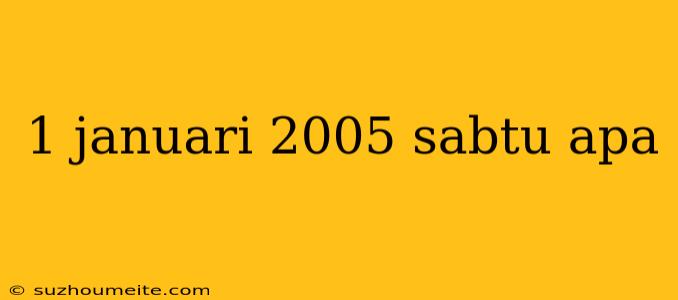 1 Januari 2005 Sabtu Apa