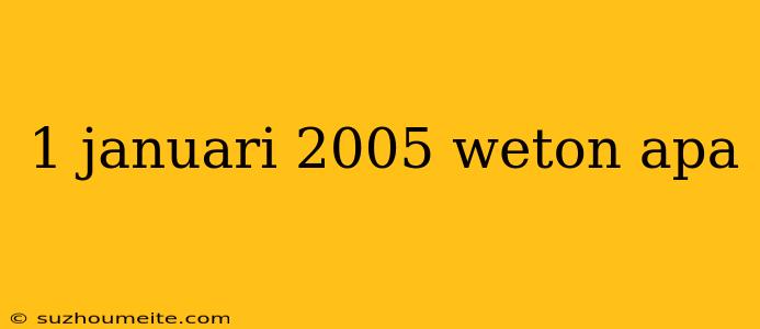 1 Januari 2005 Weton Apa