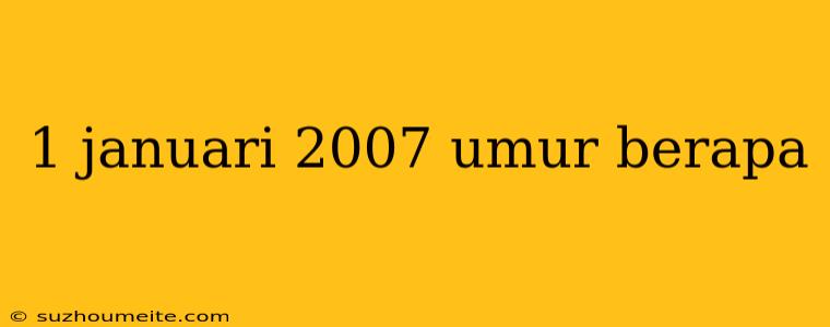 1 Januari 2007 Umur Berapa