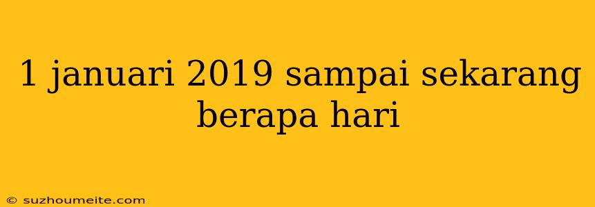 1 Januari 2019 Sampai Sekarang Berapa Hari