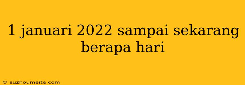 1 Januari 2022 Sampai Sekarang Berapa Hari