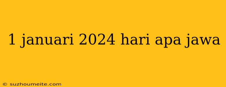 1 Januari 2024 Hari Apa Jawa