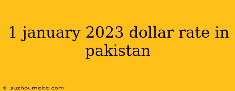 1 January 2023 Dollar Rate In Pakistan